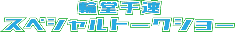 輪堂千速スペシャルトークショー